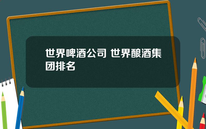 世界啤酒公司 世界酿酒集团排名